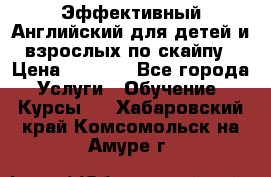 Эффективный Английский для детей и взрослых по скайпу › Цена ­ 2 150 - Все города Услуги » Обучение. Курсы   . Хабаровский край,Комсомольск-на-Амуре г.